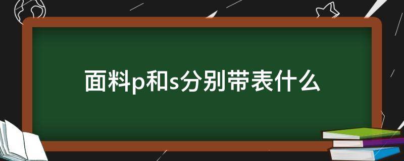 面料p和s分别带表什么