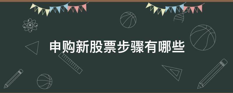 申购新股票步骤有哪些 新股申购的步骤