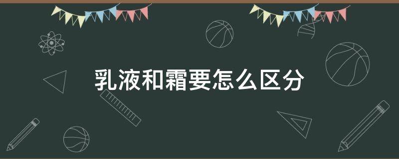 乳液和霜要怎么区分（乳液和霜是什么区别）