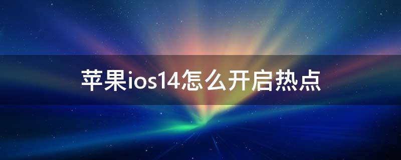 苹果ios14怎么开启热点（ios14.1怎么开热点）