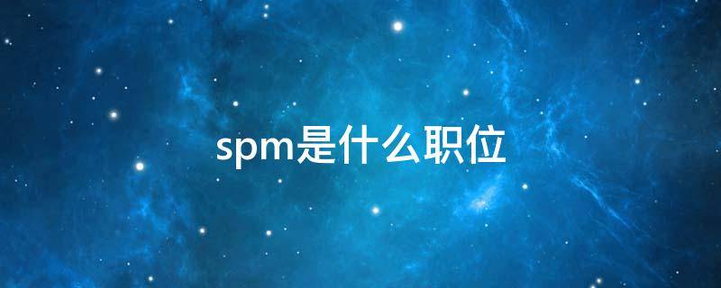 spm是什么职位 spl是什么职位