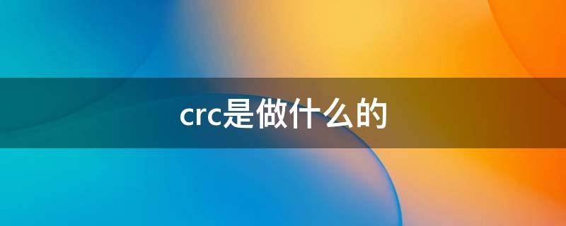 crc是做什么的（CRC是做什么的）