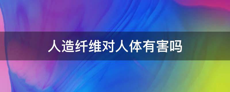 人造纤维对人体有害吗 人造纤维有哪些危害