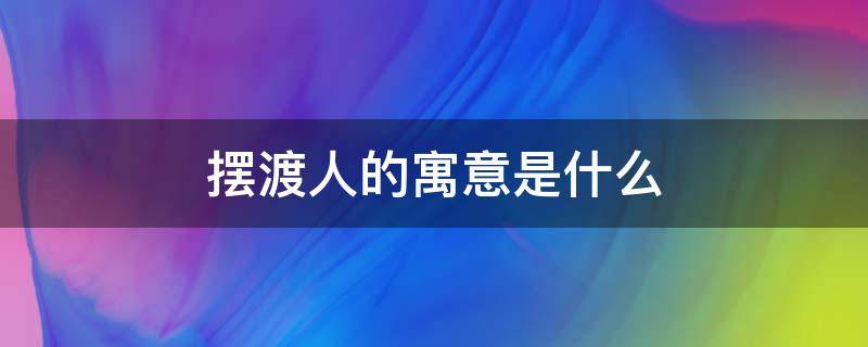 摆渡人的寓意是什么 摆渡人的寓意是什么意思