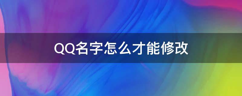 QQ名字怎么才能修改（怎样修改QQ的名字）