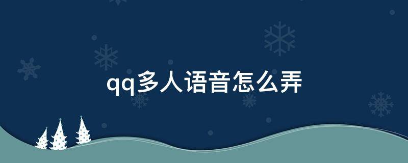 qq多人语音怎么弄（QQ如何发起多人语音通话）