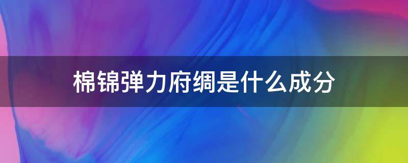 棉锦弹力府绸是什么成分 锦棉弹力是什么面料