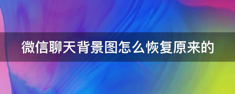 微信聊天背景图怎么恢复原来的（微信聊天背景图怎么恢复原来的黑色）