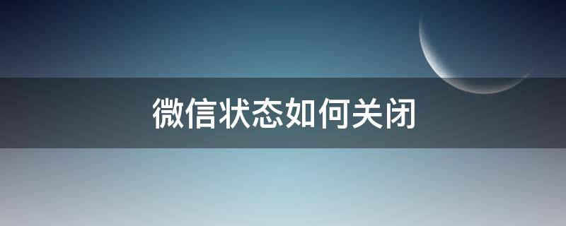 微信状态如何关闭 微信状态如何关闭?