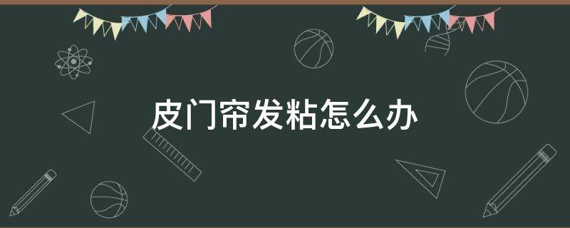 皮门帘发粘怎么办 皮门帘发硬咋办