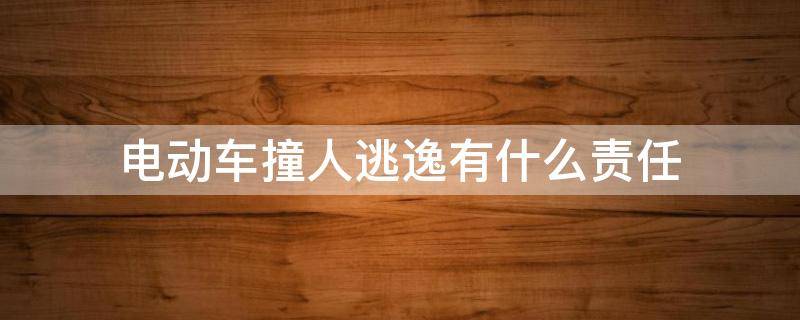 电动车撞人逃逸有什么责任（电动车撞人逃逸后可追究什么责任）