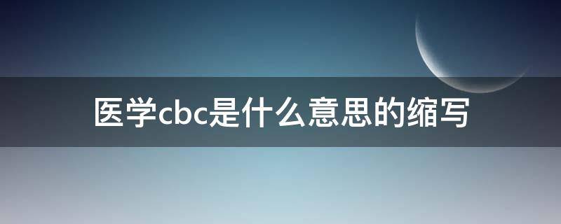 医学cbc是什么意思的缩写 cbc是什么简称