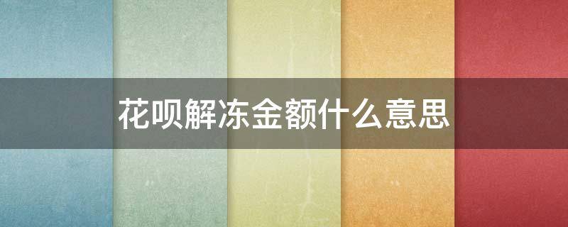 花呗解冻金额什么意思 花呗解冻金额是什么意思