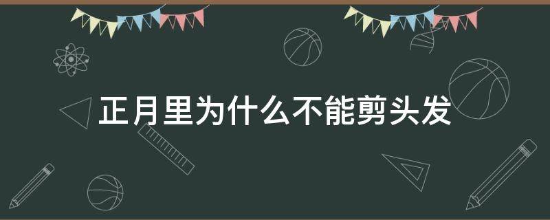 正月里为什么不能剪头发（正月里为什么不能剪头发的由来）