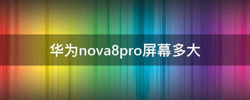 华为nova8pro屏幕多大（华为nova8pro屏幕多大尺寸）