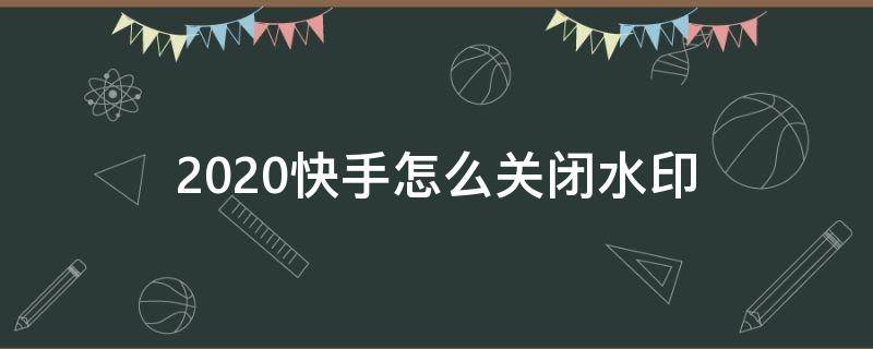 2020快手怎么关闭水印（2020版快手怎么关闭水印）