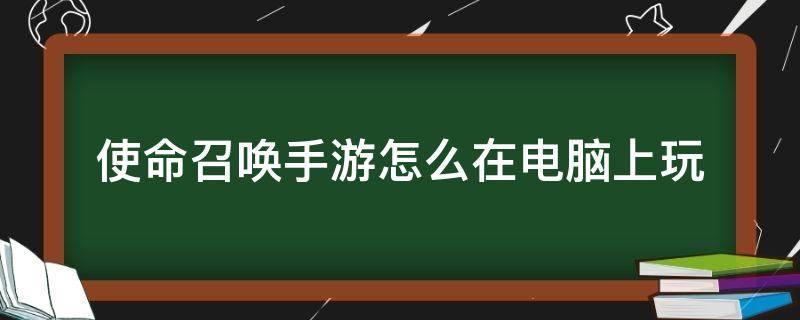 使命召唤手游怎么在电脑上玩（使命召唤手游怎么用电脑）