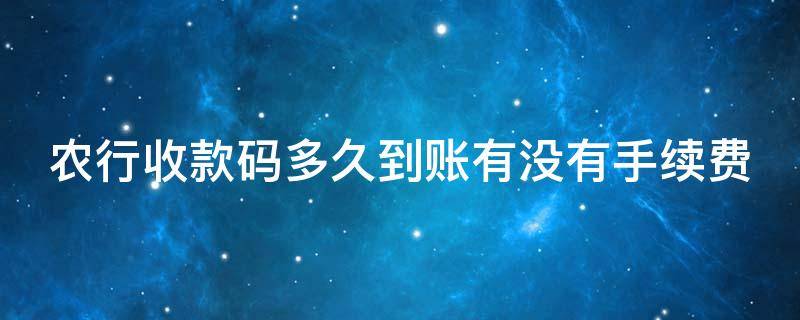 农行收款码多久到账有没有手续费 农行收款码收费标准