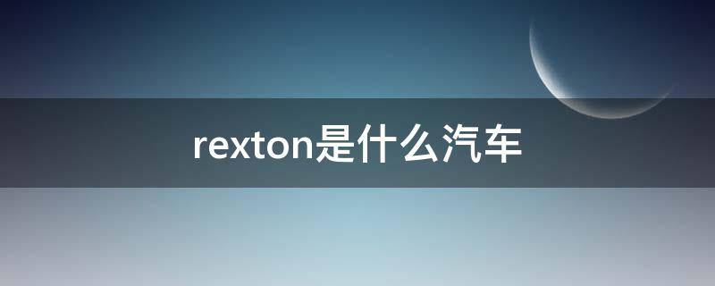 rexton是什么汽车（rexton是什么汽车,价格多少）
