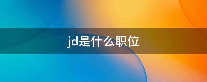 jd是什么职位 JD是什么职位