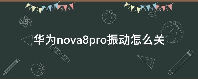 华为nova8pro振动怎么关（华为nova8pro振动怎么调）