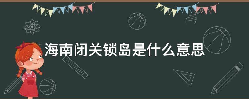 海南闭关锁岛是什么意思 海南闭关锁岛时间