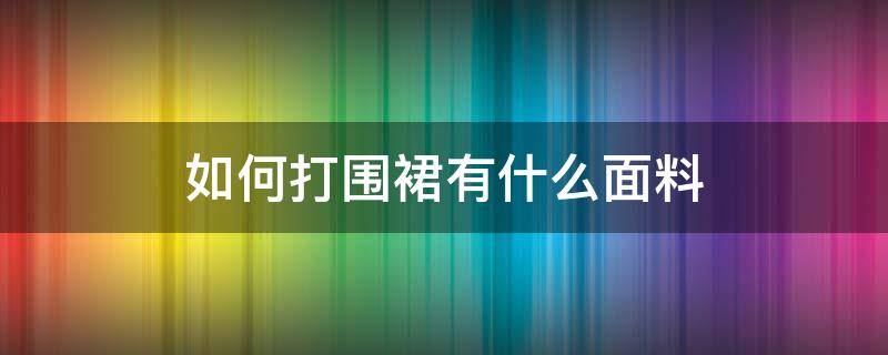 如何打围裙有什么面料（做围裙的布料在哪里买）