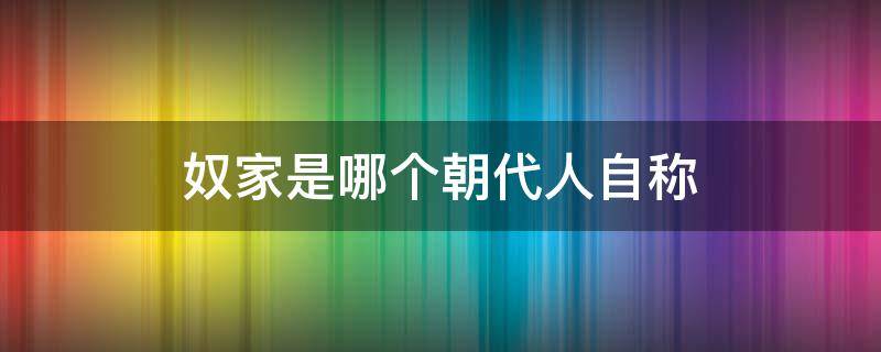 奴家是哪个朝代人自称（奴家是哪个朝代的称呼）