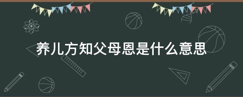 养儿方知父母恩是什么意思 养儿方知父母恩的儿是什么意思