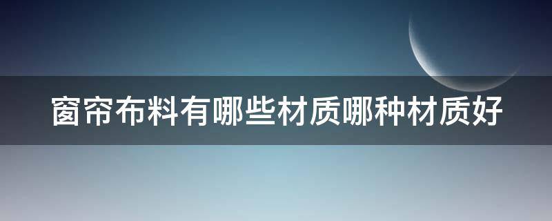 窗帘布料有哪些材质哪种材质好 窗帘布一般有什么材质的布