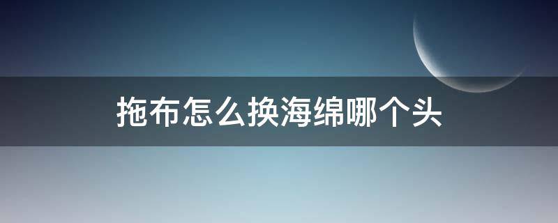 拖布怎么换海绵哪个头 海绵拖把头怎么换呢