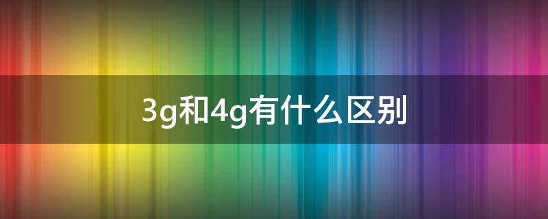 3g和4g有什么区别 运行3g和4g有什么区别