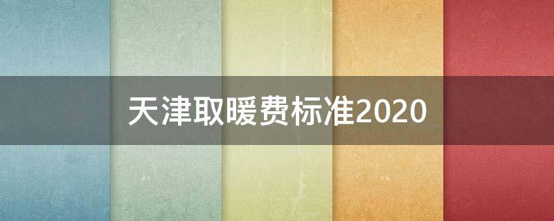 天津取暖费标准2020 天津取暖费标准2020事业单位