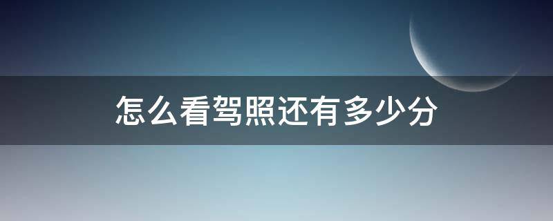 怎么看驾照还有多少分 怎么看驾照还有多少分?