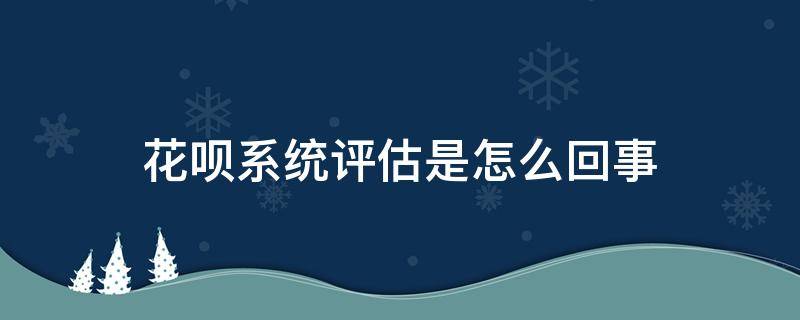 花呗系统评估是怎么回事 花呗系统评估是什么原因