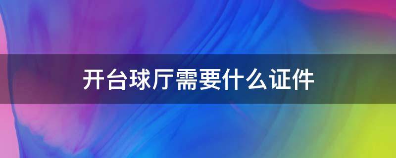 开台球厅需要什么证件 开台球室要办什么证件