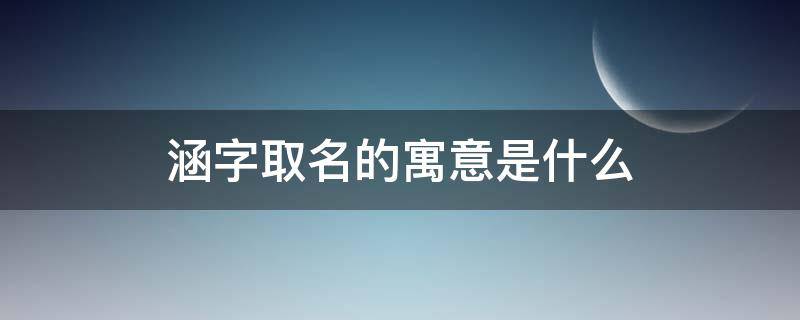 涵字取名的寓意是什么（女孩子雨涵字取名的寓意是什么）