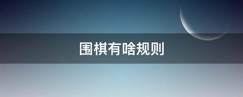 围棋有啥规则（围棋是什么规则）