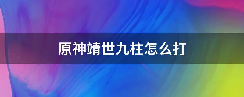 原神靖世九柱怎么打 原神靖世九柱怎么打开