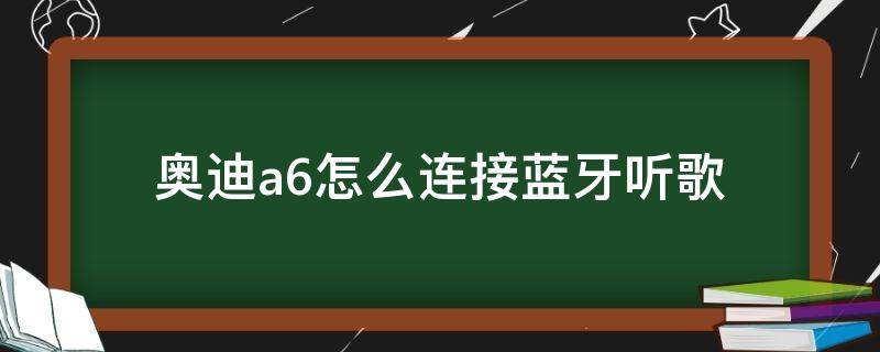 奥迪a6怎么连接蓝牙听歌 奥迪a6怎么连接蓝牙听歌视频教学