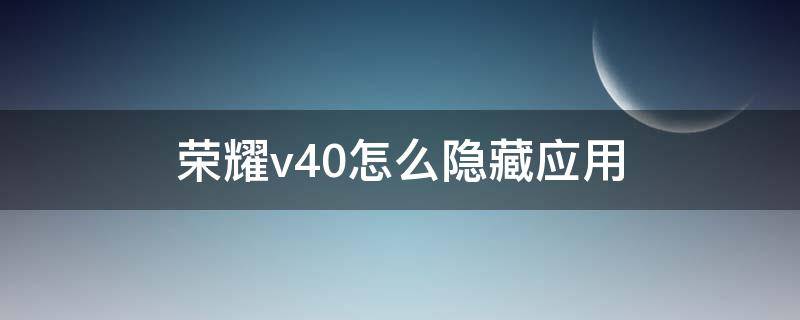 荣耀v40怎么隐藏应用 荣耀v40怎么隐藏应用软件