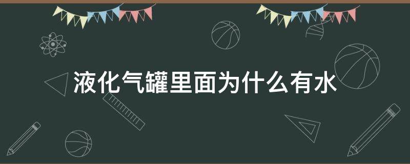 液化气罐里面为什么有水 液化气罐里面有水吗