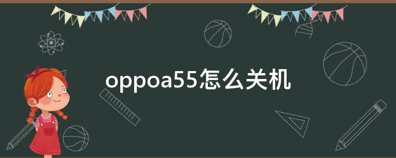 oppoa55怎么关机（oppoa55怎么关机重启）