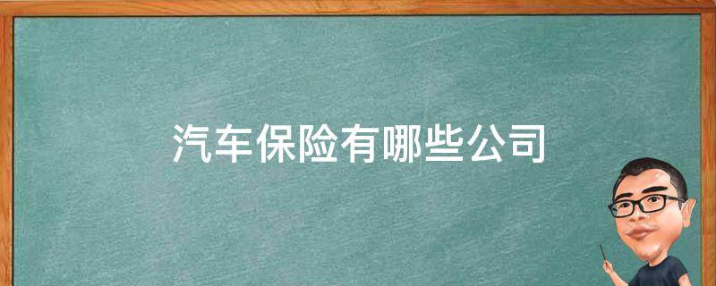 汽车保险有哪些公司 汽车保险有哪些公司比较好