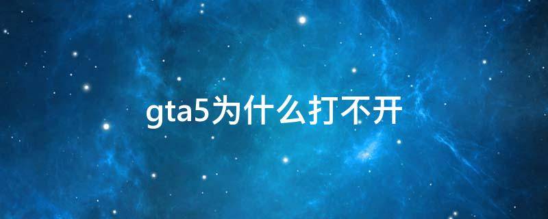 gta5为什么打不开 GTA5为什么打不开游戏