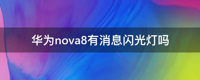 华为nova8有消息闪光灯吗（华为nova8pro有消息闪光灯吗）