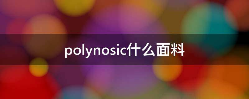 polynosic什么面料 polymacon是什么面料