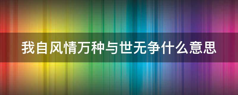 我自风情万种与世无争什么意思 我自风情万种与世无争什么意思下一句