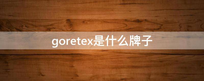 goretex是什么牌子 goretex是什么牌子皮鞋