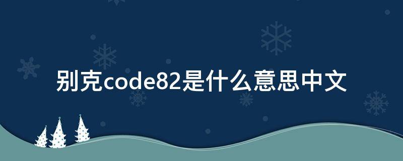 别克code82是什么意思中文（别克出现code82是什故障）